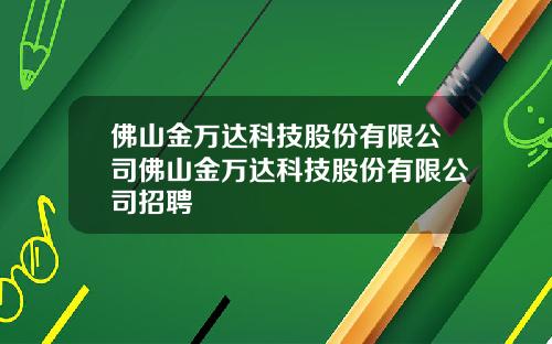 佛山金万达科技股份有限公司佛山金万达科技股份有限公司招聘
