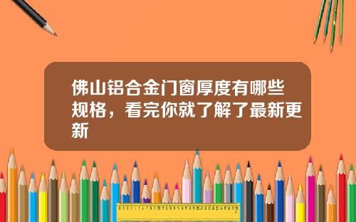 佛山铝合金门窗厚度有哪些规格，看完你就了解了最新更新