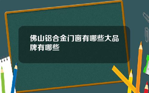 佛山铝合金门窗有哪些大品牌有哪些