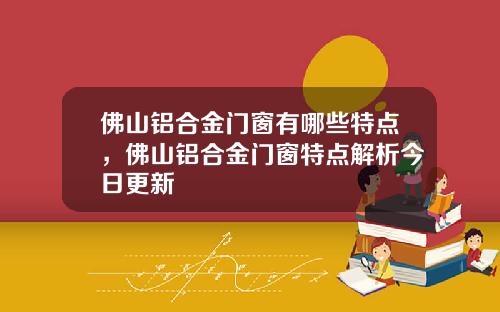 佛山铝合金门窗有哪些特点，佛山铝合金门窗特点解析今日更新