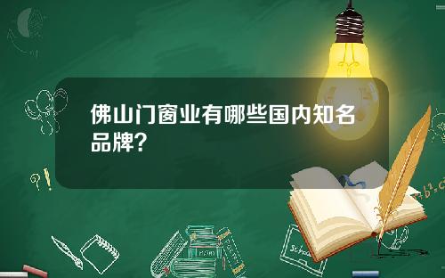 佛山门窗业有哪些国内知名品牌？