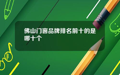 佛山门窗品牌排名前十的是哪十个