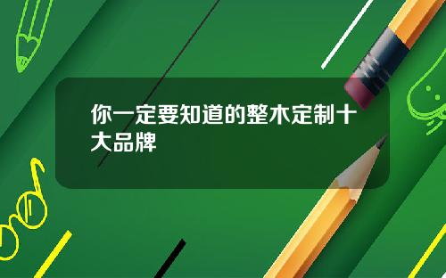 你一定要知道的整木定制十大品牌