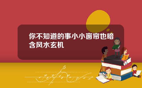 你不知道的事小小窗帘也暗含风水玄机
