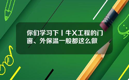 你们学习下丨牛X工程的门窗、外保温一般都这么做