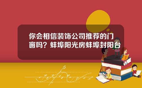 你会相信装饰公司推荐的门窗吗？蚌埠阳光房蚌埠封阳台
