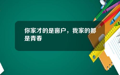 你家才的是窗户，我家的都是青春