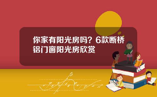你家有阳光房吗？6款断桥铝门窗阳光房欣赏