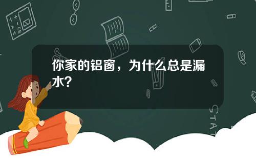你家的铝窗，为什么总是漏水？