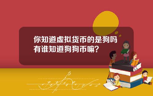 你知道虚拟货币的是狗吗 有谁知道狗狗币嘛？
