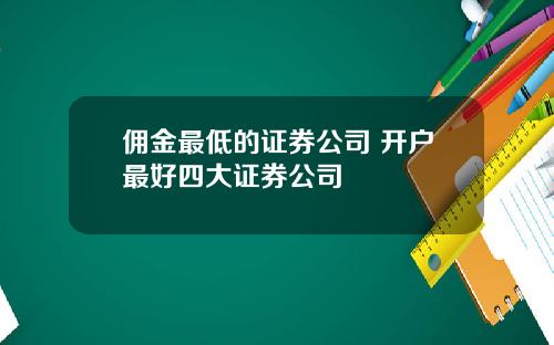 佣金最低的证券公司 开户最好四大证券公司
