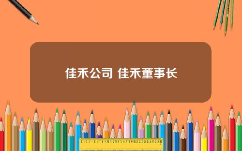 佳禾公司 佳禾董事长