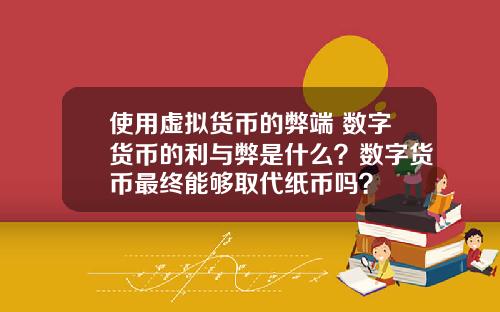 使用虚拟货币的弊端 数字货币的利与弊是什么？数字货币最终能够取代纸币吗？