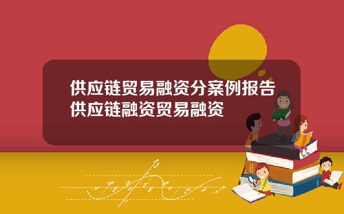供应链贸易融资分案例报告供应链融资贸易融资