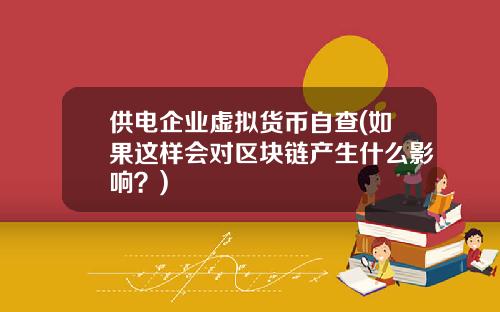 供电企业虚拟货币自查(如果这样会对区块链产生什么影响?)