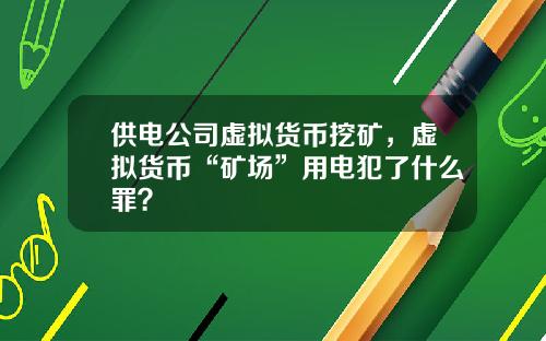 供电公司虚拟货币挖矿，虚拟货币“矿场”用电犯了什么罪？