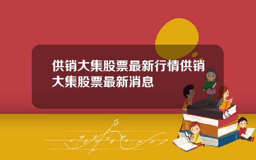 供销大集股票最新行情供销大集股票最新消息