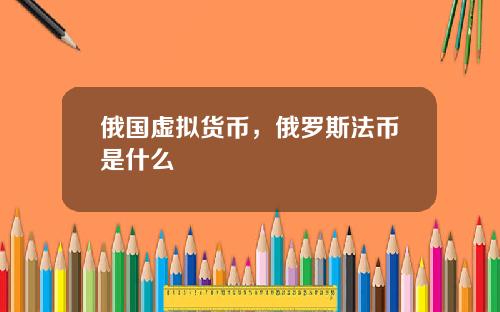 俄国虚拟货币,俄罗斯法币是什么