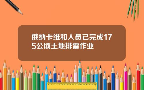 俄纳卡维和人员已完成175公顷土地排雷作业