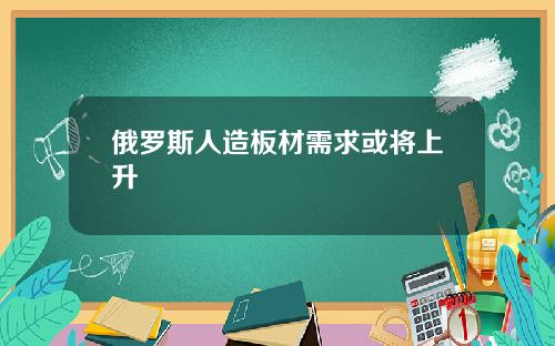 俄罗斯人造板材需求或将上升
