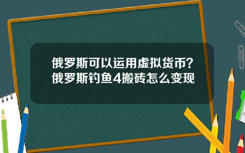俄罗斯可以运用虚拟货币？俄罗斯钓鱼4搬砖怎么变现