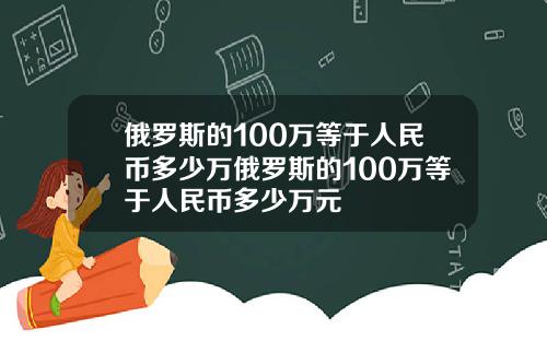 俄罗斯的100万等于人民币多少万俄罗斯的100万等于人民币多少万元