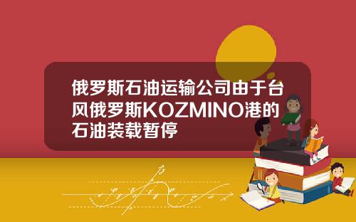 俄罗斯石油运输公司由于台风俄罗斯KOZMINO港的石油装载暂停