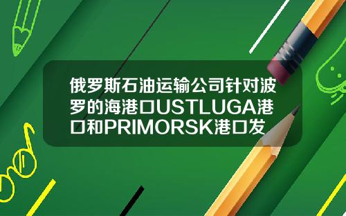 俄罗斯石油运输公司针对波罗的海港口USTLUGA港口和PRIMORSK港口发出风暴警报