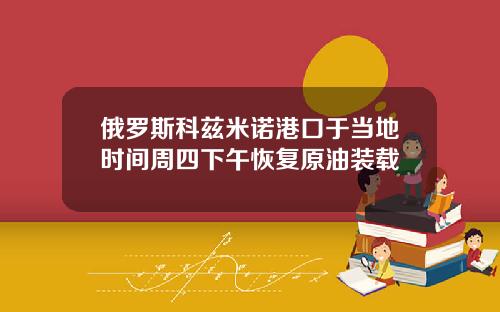 俄罗斯科兹米诺港口于当地时间周四下午恢复原油装载