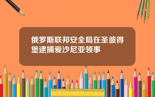 俄罗斯联邦安全局在圣彼得堡逮捕爱沙尼亚领事