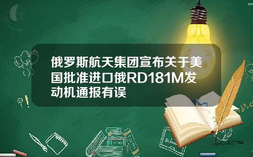 俄罗斯航天集团宣布关于美国批准进口俄RD181M发动机通报有误