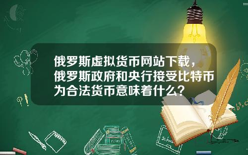 俄罗斯虚拟货币网站下载,俄罗斯政府和央行接受比特币为合法货币意味着什么?