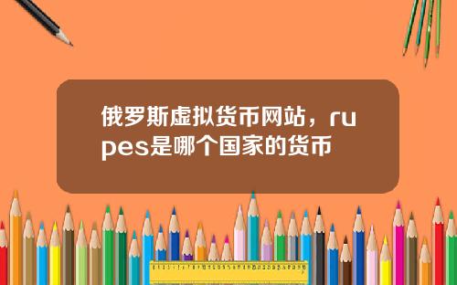 俄罗斯虚拟货币网站，rupes是哪个国家的货币