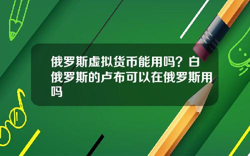 俄罗斯虚拟货币能用吗？白俄罗斯的卢布可以在俄罗斯用吗