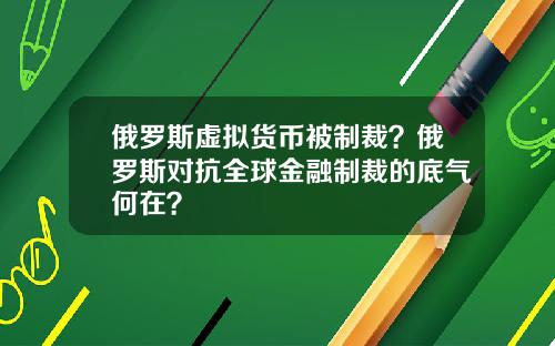 俄罗斯虚拟货币被制裁？俄罗斯对抗全球金融制裁的底气何在？