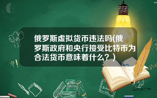 俄罗斯虚拟货币违法吗(俄罗斯政府和央行接受比特币为合法货币意味着什么？)