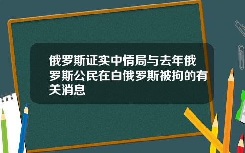 俄罗斯证实中情局与去年俄罗斯公民在白俄罗斯被拘的有关消息
