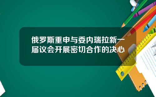 俄罗斯重申与委内瑞拉新一届议会开展密切合作的决心