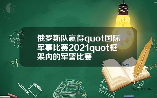 俄罗斯队赢得quot国际军事比赛2021quot框架内的军警比赛