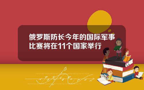 俄罗斯防长今年的国际军事比赛将在11个国家举行