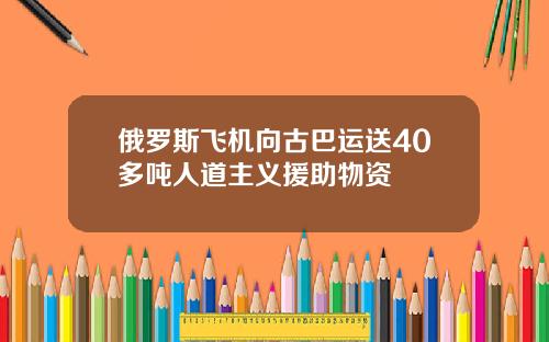 俄罗斯飞机向古巴运送40多吨人道主义援助物资