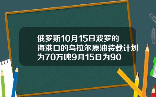 俄罗斯10月15日波罗的海港口的乌拉尔原油装载计划为70万吨9月15日为90万吨