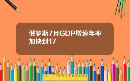 俄罗斯7月GDP增速年率加快到17