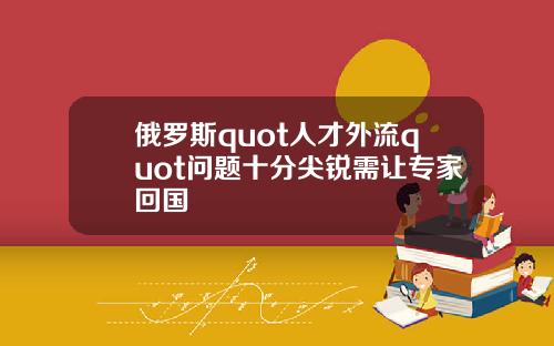 俄罗斯quot人才外流quot问题十分尖锐需让专家回国