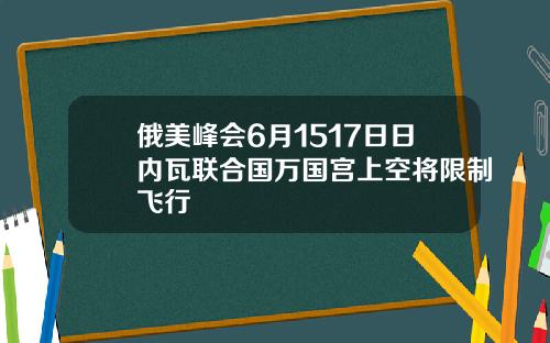 俄美峰会6月1517日日内瓦联合国万国宫上空将限制飞行