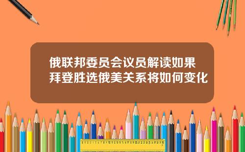 俄联邦委员会议员解读如果拜登胜选俄美关系将如何变化