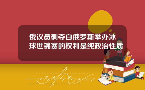 俄议员剥夺白俄罗斯举办冰球世锦赛的权利是纯政治性质