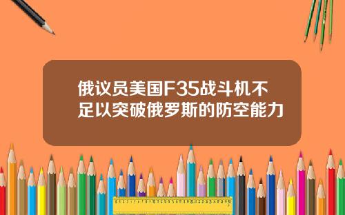 俄议员美国F35战斗机不足以突破俄罗斯的防空能力