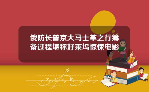 俄防长普京大马士革之行筹备过程堪称好莱坞惊悚电影