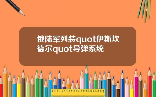 俄陆军列装quot伊斯坎德尔quot导弹系统
